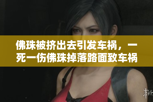 佛珠被挤出去引发车祸，一死一伤佛珠掉落路面致车祸，造成人员伤亡