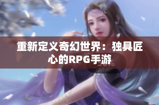 重新定义奇幻世界：独具匠心的RPG手游