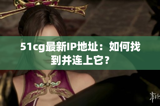 51cg最新IP地址：如何找到并连上它？