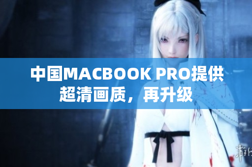 中国MACBOOK PRO提供超清画质，再升级