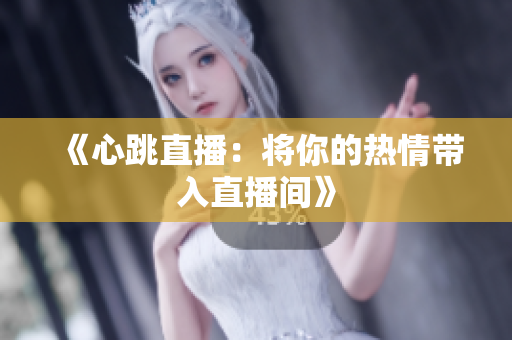 《心跳直播：将你的热情带入直播间》