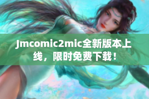 Jmcomic2mic全新版本上线，限时免费下载！