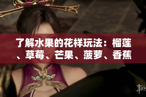 了解水果的花样玩法：榴莲、草莓、芒果、菠萝、香蕉详解