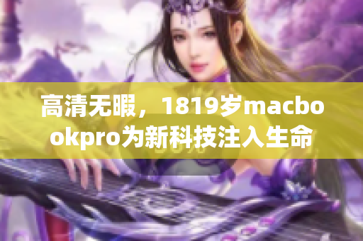高清无暇，1819岁macbookpro为新科技注入生命