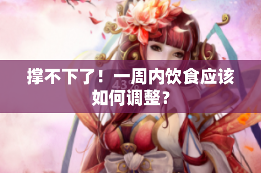 撑不下了！一周内饮食应该如何调整？