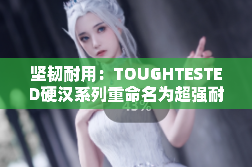 坚韧耐用：TOUGHTESTED硬汉系列重命名为超强耐用商品。