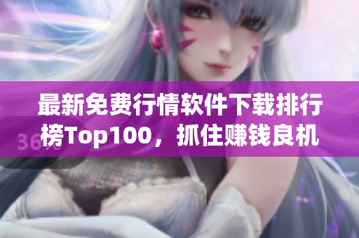 最新免费行情软件下载排行榜Top100，抓住赚钱良机！