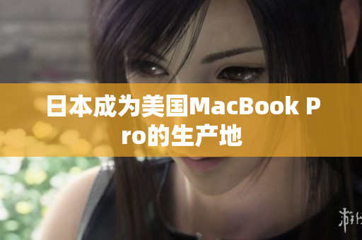 日本成为美国MacBook Pro的生产地