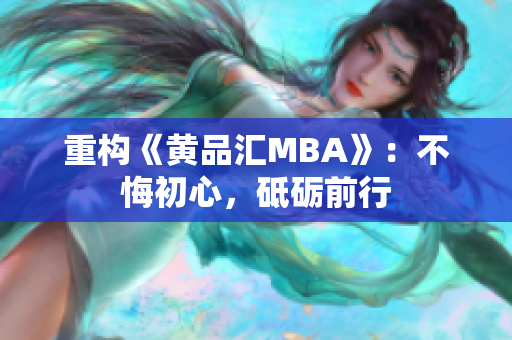 重构《黄品汇MBA》：不悔初心，砥砺前行
