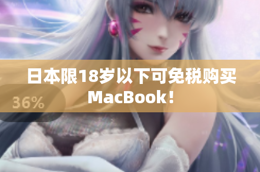 日本限18岁以下可免税购买MacBook！