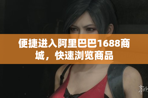 便捷进入阿里巴巴1688商城，快速浏览商品