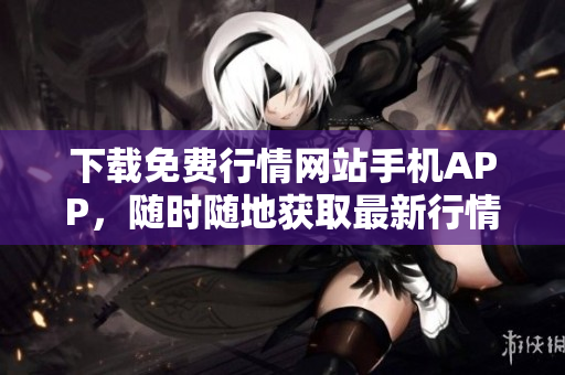 下载免费行情网站手机APP，随时随地获取最新行情