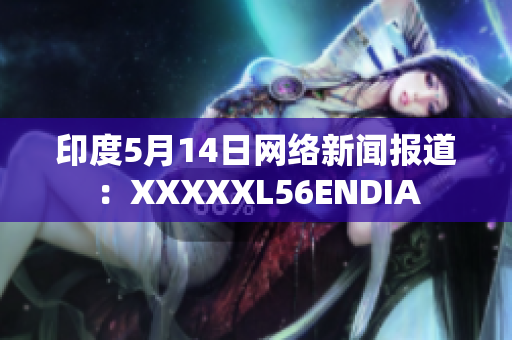 印度5月14日网络新闻报道：XXXXXL56ENDIA