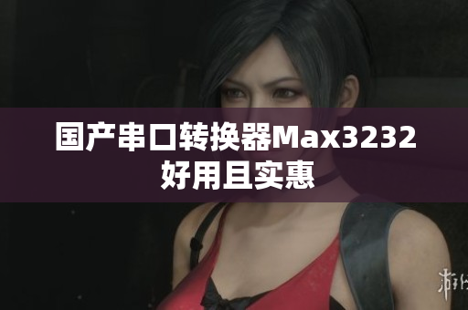 国产串口转换器Max3232 好用且实惠