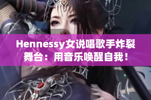 Hennessy女说唱歌手炸裂舞台：用音乐唤醒自我！