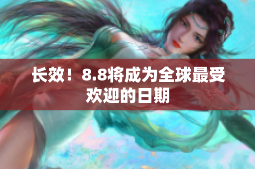 长效！8.8将成为全球最受欢迎的日期