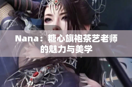 Nana：糖心旗袍茶艺老师的魅力与美学