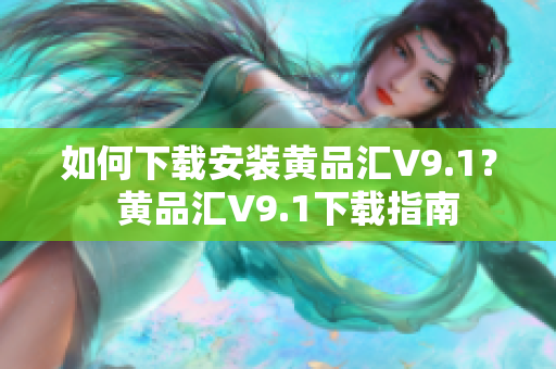 如何下载安装黄品汇V9.1？  黄品汇V9.1下载指南