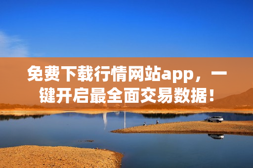 免费下载行情网站app，一键开启最全面交易数据！