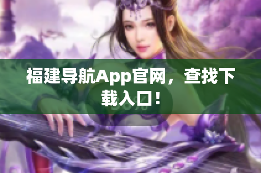福建导航App官网，查找下载入口！