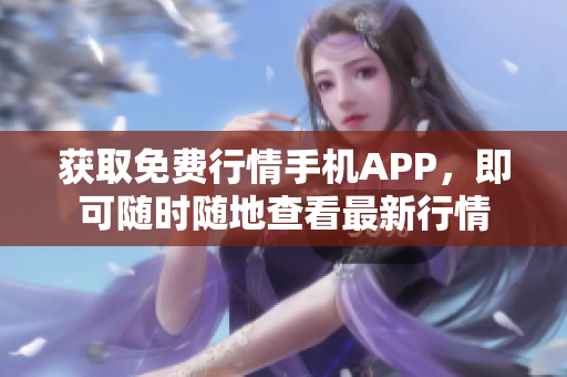 获取免费行情手机APP，即可随时随地查看最新行情