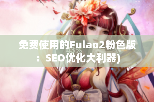 免费使用的Fulao2粉色版：SEO优化大利器)