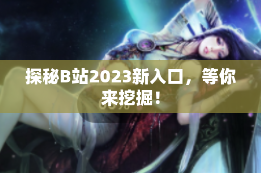 探秘B站2023新入口，等你来挖掘！