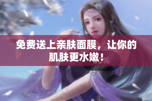 免费送上亲肤面膜，让你的肌肤更水嫩！