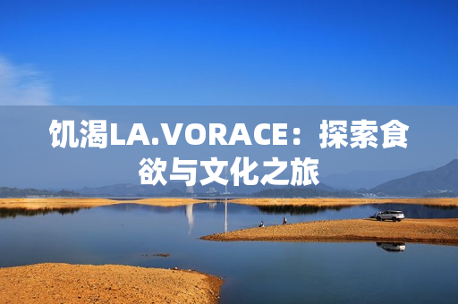 饥渴LA.VORACE：探索食欲与文化之旅