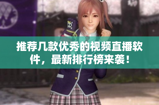 推荐几款优秀的视频直播软件，最新排行榜来袭！