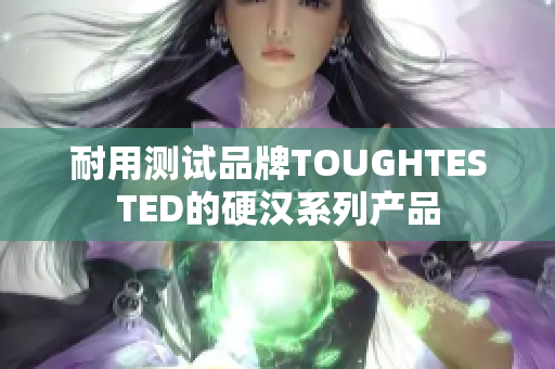 耐用测试品牌TOUGHTESTED的硬汉系列产品