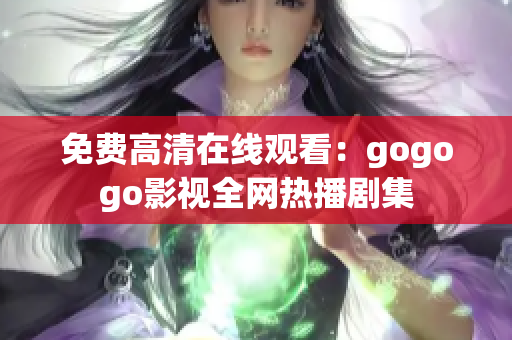 免费高清在线观看：gogogo影视全网热播剧集