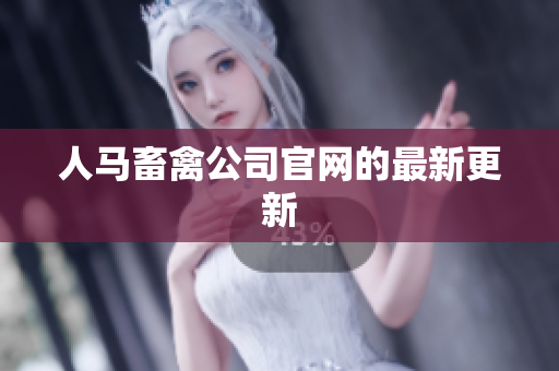 人马畜禽公司官网的最新更新