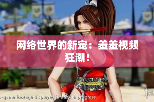 网络世界的新宠：羞羞视频狂潮！