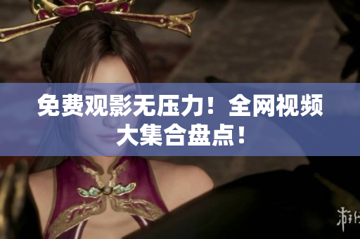 免费观影无压力！全网视频大集合盘点！