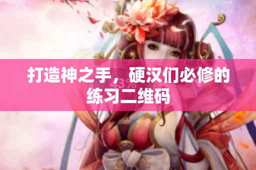 打造神之手，硬汉们必修的练习二维码