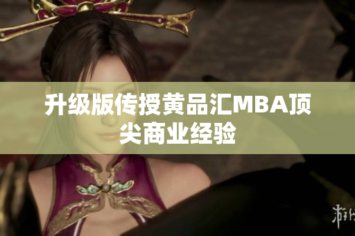 升级版传授黄品汇MBA顶尖商业经验