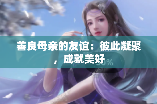 善良母亲的友谊：彼此凝聚，成就美好