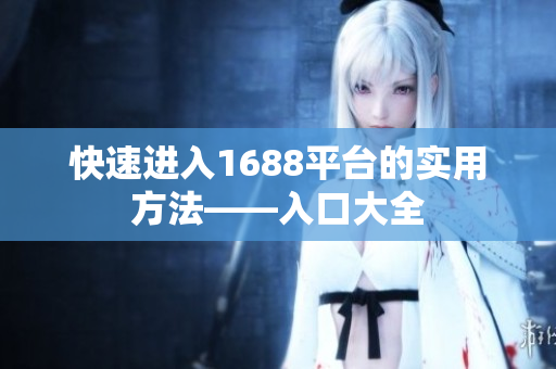 快速进入1688平台的实用方法——入口大全