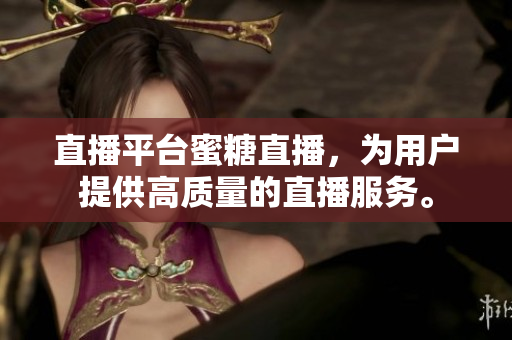 直播平台蜜糖直播，为用户提供高质量的直播服务。