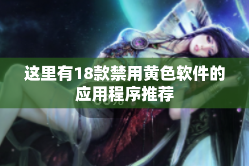 这里有18款禁用黄色软件的应用程序推荐