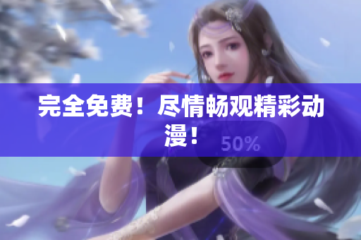 完全免费！尽情畅观精彩动漫！