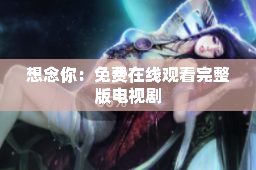 想念你：免费在线观看完整版电视剧