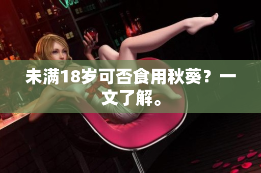 未满18岁可否食用秋葵？一文了解。