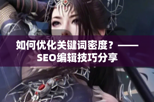 如何优化关键词密度？——SEO编辑技巧分享