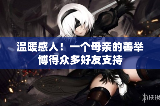 温暖感人！一个母亲的善举博得众多好友支持