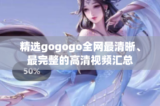 精选gogogo全网最清晰、最完整的高清视频汇总