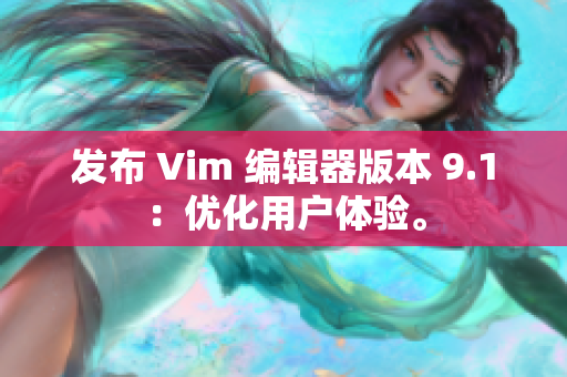 发布 Vim 编辑器版本 9.1：优化用户体验。