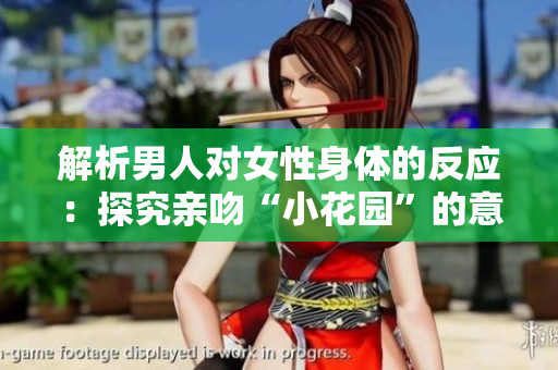 解析男人对女性身体的反应：探究亲吻“小花园”的意义