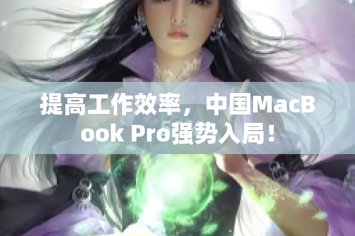 提高工作效率，中国MacBook Pro强势入局！